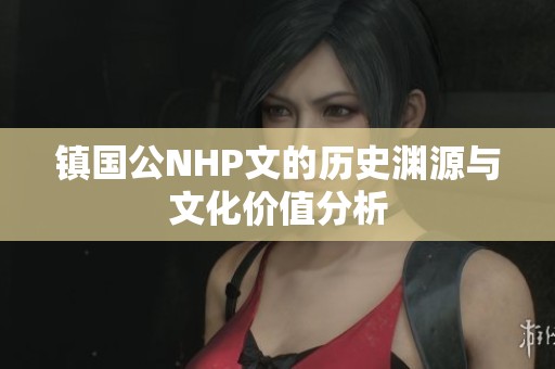 镇国公NHP文的历史渊源与文化价值分析