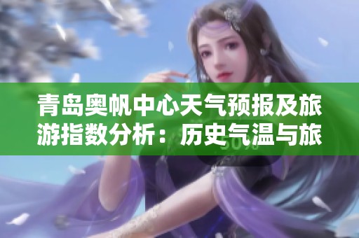 青岛奥帆中心天气预报及旅游指数分析：历史气温与旅游活动的完美结合