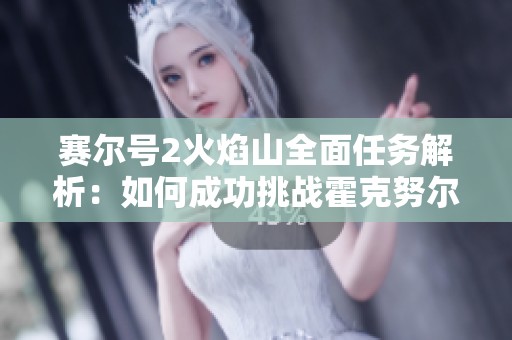 赛尔号2火焰山全面任务解析：如何成功挑战霍克努尔BOSS获取丰厚奖励