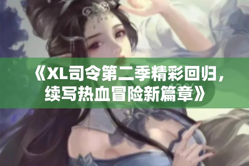 《XL司令第二季精彩回归，续写热血冒险新篇章》