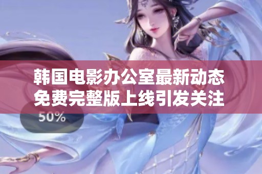 韩国电影办公室最新动态 免费完整版上线引发关注 社会新闻热点解析