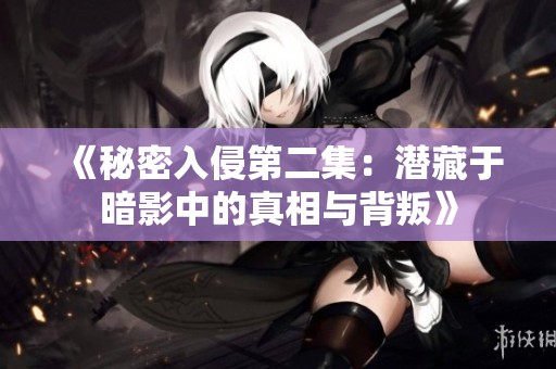 《秘密入侵第二集：潜藏于暗影中的真相与背叛》