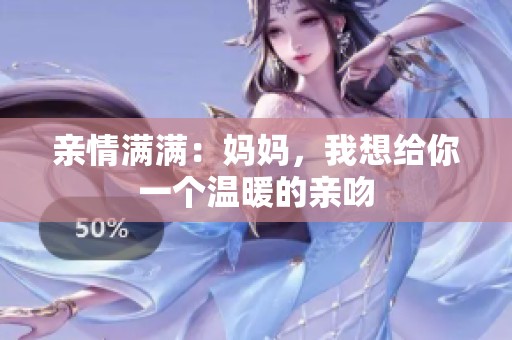 亲情满满：妈妈，我想给你一个温暖的亲吻