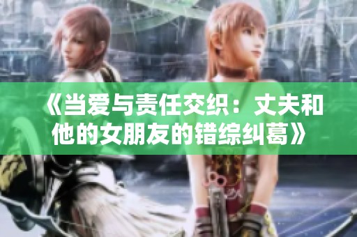 《当爱与责任交织：丈夫和他的女朋友的错综纠葛》