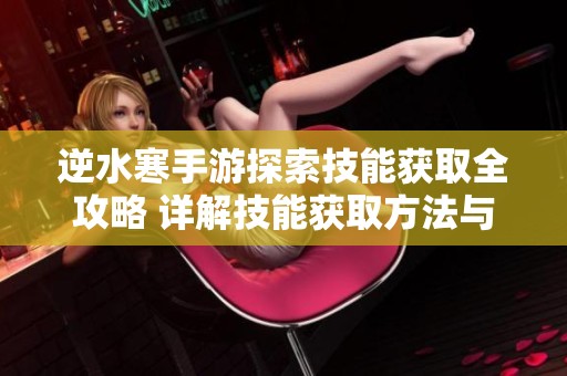 逆水寒手游探索技能获取全攻略 详解技能获取方法与技巧分享