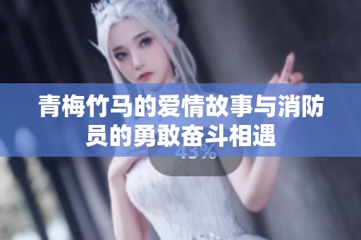 青梅竹马的爱情故事与消防员的勇敢奋斗相遇