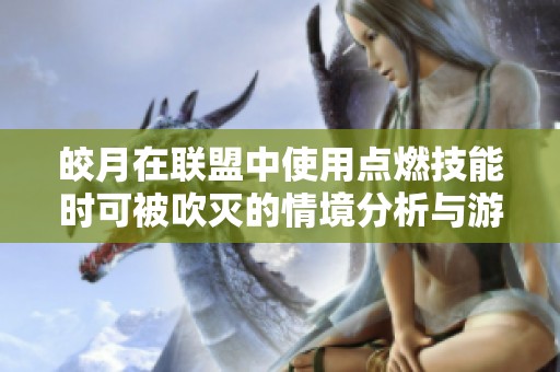 皎月在联盟中使用点燃技能时可被吹灭的情境分析与游戏攻略分享