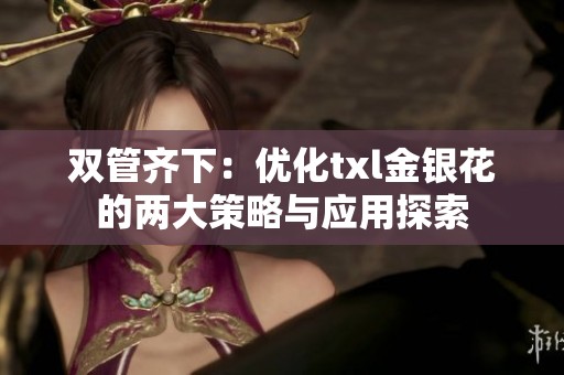 双管齐下：优化txl金银花的两大策略与应用探索