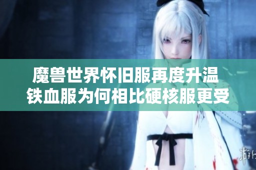 魔兽世界怀旧服再度升温 铁血服为何相比硬核服更受玩家青睐