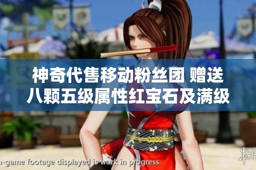 神奇代售移动粉丝团 赠送八颗五级属性红宝石及满级雕文助你成就完美角色
