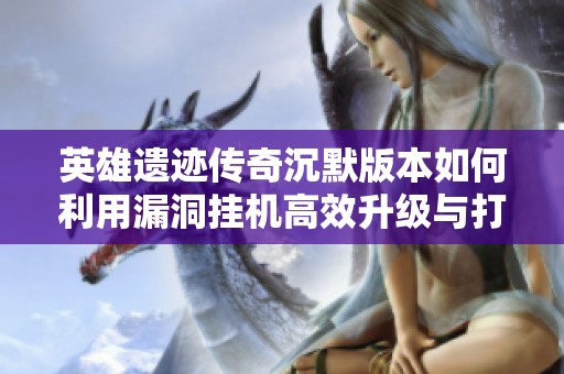 英雄遗迹传奇沉默版本如何利用漏洞挂机高效升级与打怪攻略详解