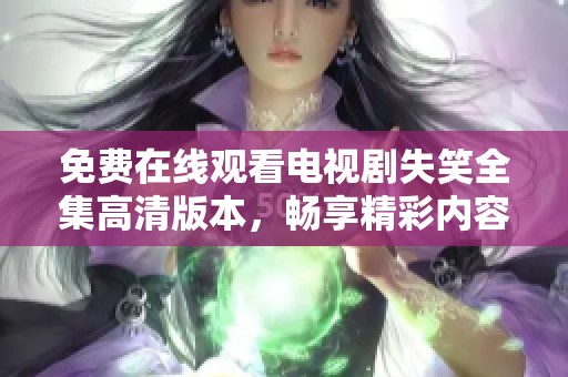 免费在线观看电视剧失笑全集高清版本，畅享精彩内容
