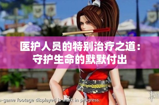 医护人员的特别治疗之道：守护生命的默默付出