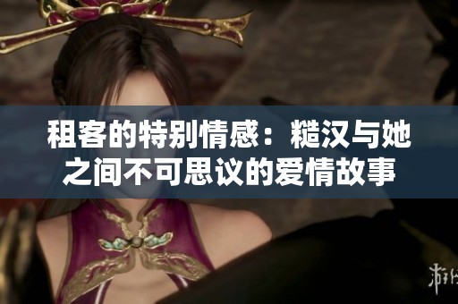 租客的特别情感：糙汉与她之间不可思议的爱情故事