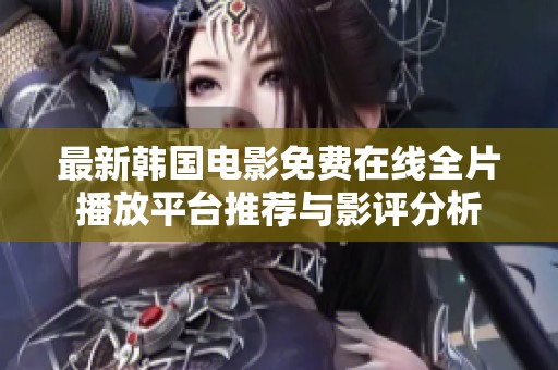 最新韩国电影免费在线全片播放平台推荐与影评分析