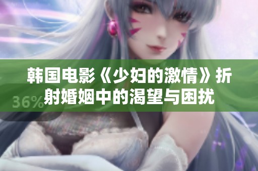 韩国电影《少妇的激情》折射婚姻中的渴望与困扰
