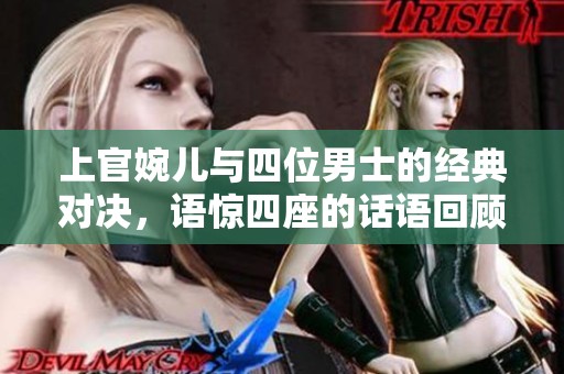 上官婉儿与四位男士的经典对决，语惊四座的话语回顾