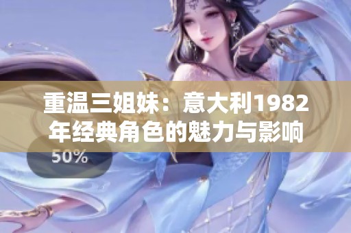 重温三姐妹：意大利1982年经典角色的魅力与影响