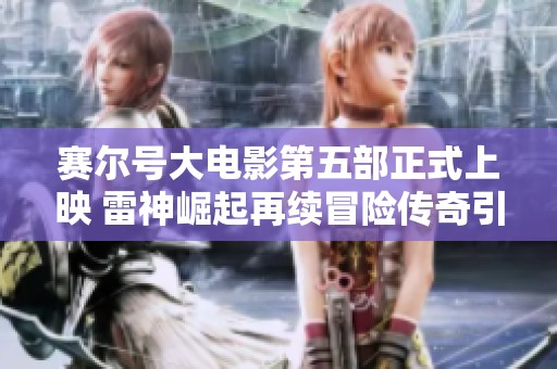 赛尔号大电影第五部正式上映 雷神崛起再续冒险传奇引发观众热潮