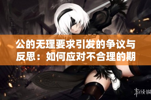 公的无理要求引发的争议与反思：如何应对不合理的期待