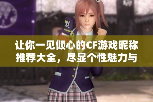 让你一见倾心的CF游戏昵称推荐大全，尽显个性魅力与创意风采