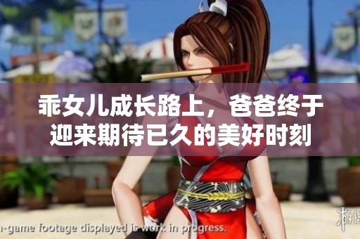 乖女儿成长路上，爸爸终于迎来期待已久的美好时刻