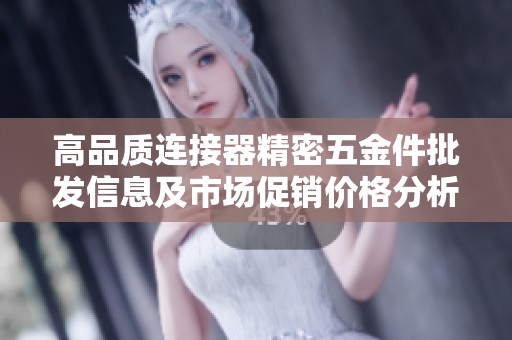 高品质连接器精密五金件批发信息及市场促销价格分析与产地介绍