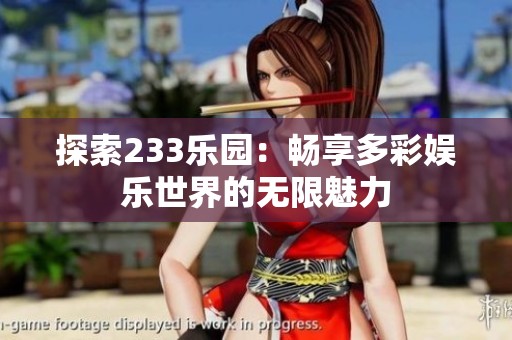 探索233乐园：畅享多彩娱乐世界的无限魅力