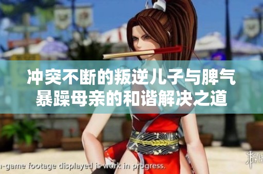 冲突不断的叛逆儿子与脾气暴躁母亲的和谐解决之道
