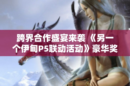 跨界合作盛宴来袭 《另一个伊甸P5联动活动》豪华奖励全面解析