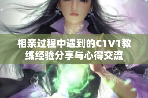 相亲过程中遇到的C1V1教练经验分享与心得交流