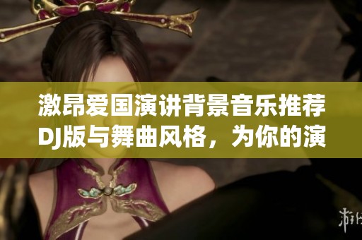 激昂爱国演讲背景音乐推荐DJ版与舞曲风格，为你的演讲增添力量与激情