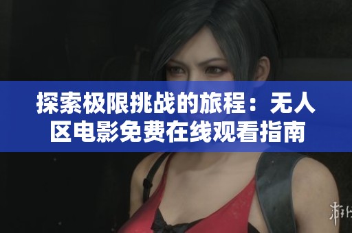 探索极限挑战的旅程：无人区电影免费在线观看指南