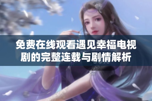 免费在线观看遇见幸福电视剧的完整连载与剧情解析