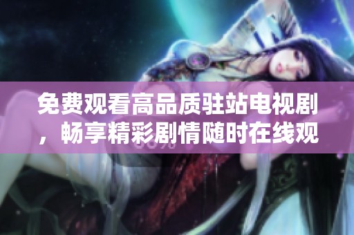 免费观看高品质驻站电视剧，畅享精彩剧情随时在线观看