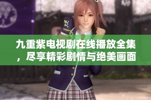 九重紫电视剧在线播放全集，尽享精彩剧情与绝美画面。