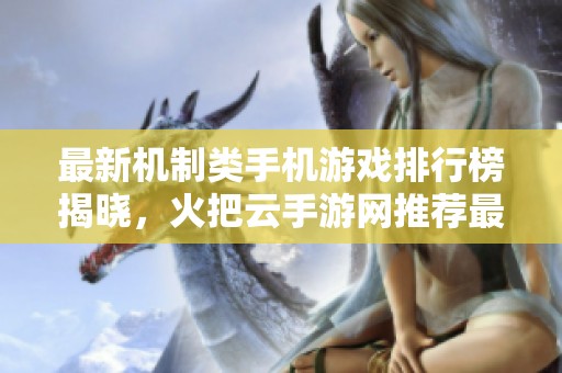 最新机制类手机游戏排行榜揭晓，火把云手游网推荐最精彩的游戏体验