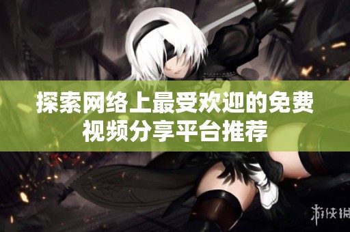 探索网络上最受欢迎的免费视频分享平台推荐