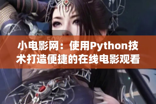 小电影网：使用Python技术打造便捷的在线电影观看平台
