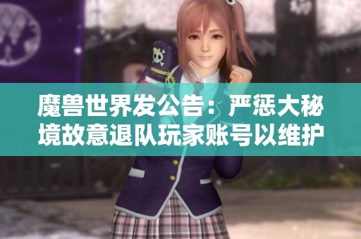 魔兽世界发公告：严惩大秘境故意退队玩家账号以维护游戏公平性