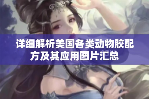 详细解析美国各类动物胶配方及其应用图片汇总