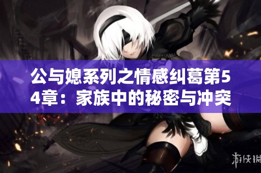 公与媳系列之情感纠葛第54章：家族中的秘密与冲突探秘