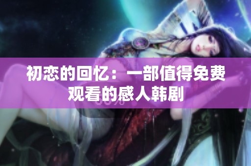 初恋的回忆：一部值得免费观看的感人韩剧