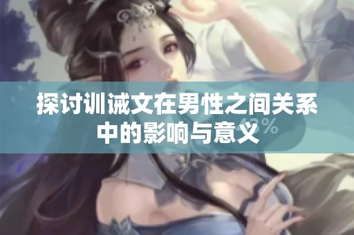 探讨训诫文在男性之间关系中的影响与意义