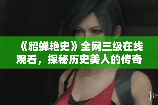 《貂蝉艳史》全网三级在线观看，探秘历史美人的传奇故事