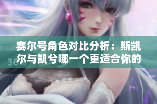 赛尔号角色对比分析：斯凯尔与凯兮哪一个更适合你的游戏风格和需求
