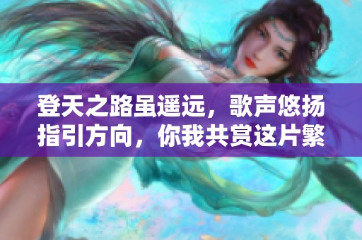 登天之路虽遥远，歌声悠扬指引方向，你我共赏这片繁华时光