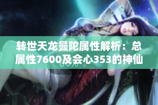 转世天龙曼陀属性解析：总属性7600及会心353的神仙代售详情探讨