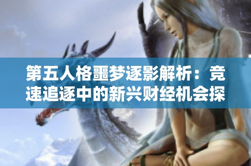 第五人格噩梦逐影解析：竞速追逐中的新兴财经机会探讨与分析