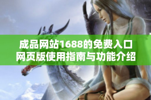 成品网站1688的免费入口网页版使用指南与功能介绍